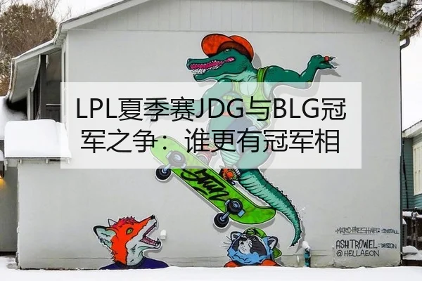 LPL夏季赛JDG与BLG冠军之争：谁更有冠军相